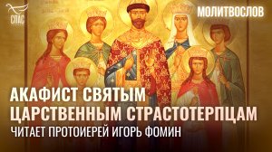 АКАФИСТ СВЯТЫМ ЦАРСТВЕННЫМ СТРАСТОТЕРПЦАМ. ЧИТАЕТ ПРОТОИЕРЕЙ ИГОРЬ ФОМИН