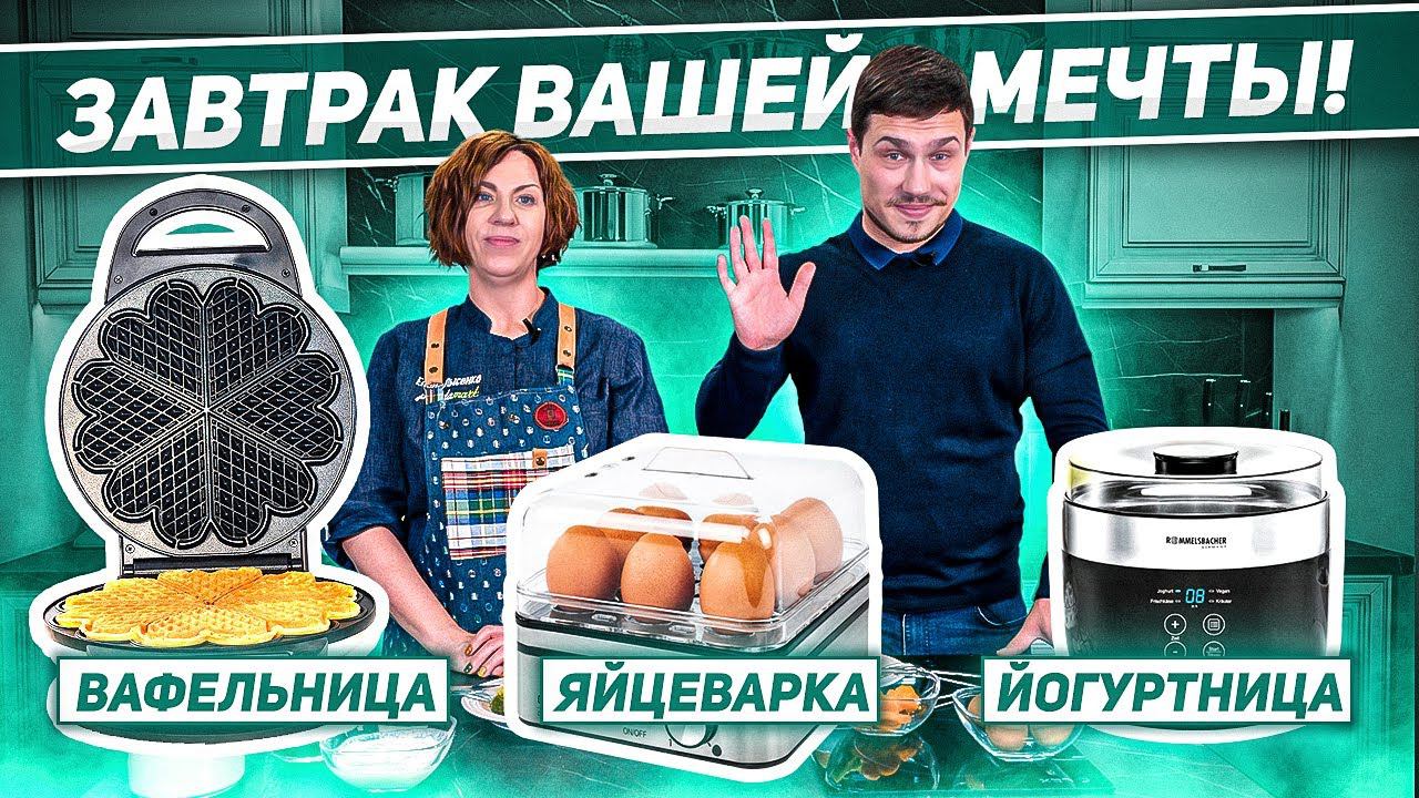 ЭТОТ ЗАВТРАК ИДЕАЛЕН! / Начни утро с бодрых помощников: ЙОГУРТНИЦА, ВАФЕЛЬНИЦА, ЯЙЦЕВАРКА