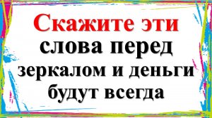 Скажите эти слова перед зеркалом и деньги будут всегда