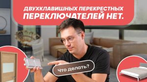 Двухклавишных перекрестных переключателей нет. Что делать?