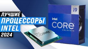 ТОП–10 лучших процессоров Intel ✅ Рейтинг 2024 года ✅ Какой лучше по цене и производительности?