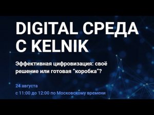 24.08.2022. DIGITAL СРЕДА С КЕЛЬНИК. Эффективная цифровизация: своё решение или готовая “коробка” ?