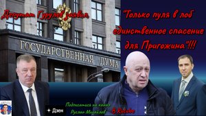 Депутат Гурулев заявил, "Только пуля в лоб единственное спасение для Пригожина"!