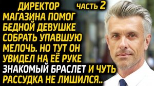 Директор магазина помог бедной девушке собрать упавшую мелочь. На её руке он увидел браслет. Часть 2