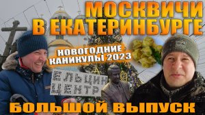 Москвичи в Екатеринбурге. Новогодние каникулы 2023. БОЛЬШОЙ ВЫПУСК.