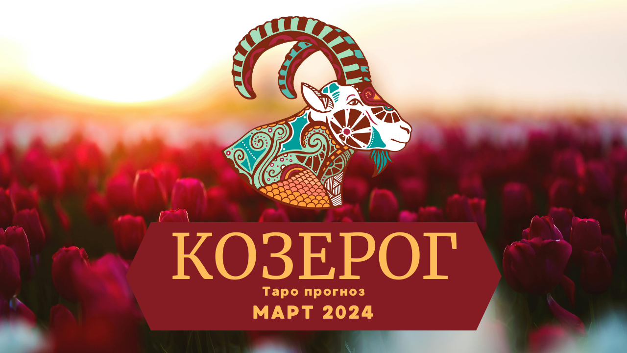 КОЗЕРОГ: Таро прогноз на МАРТ 2024!