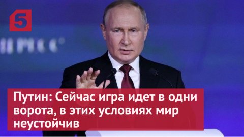 Путин: Сейчас игра идет в одни ворота, в этих условиях мир неустойчив