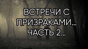 ВСТРЕЧИ С ПРИЗРАКАМИ…ЧАСТЬ 2…
