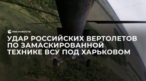 Удар российских вертолетов по замаскированной технике ВСУ под Харьковом