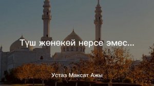 Устаз Максат Ажы; Түш жөнөкөй нерсе эмес.