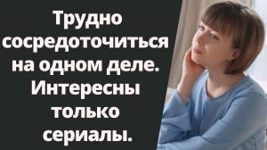Интересны только сериалы. Как сконцентрироваться на работе, учебе. Как не отвлекаться.