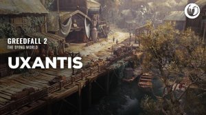 GreedFall 2 - Uxantis ｜ 4К Трейлер путешествия по портовому городу Юксантису в Гридфолл 2