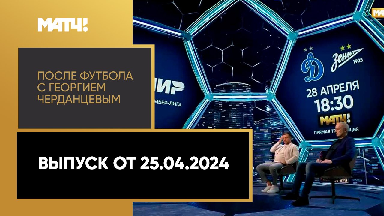 После футбола с Георгием Черданцевым. Выпуск от 25.04.2024