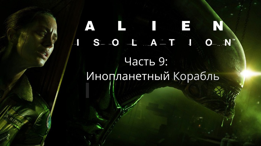 Alien: Isolation - Чужой: Изоляция - Сюжет - Часть 9: Инопланетный Корабль - Прохождение  - Сюжет