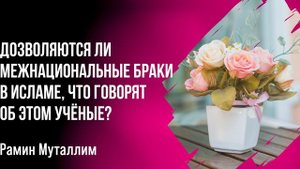 Рамин Муталлим - Дозволяются ли межнациональные браки в Исламе, что говорят об этом учёные?