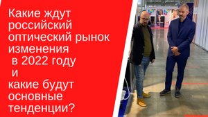 Какие изменения ждут российский оптический в 2022 году и какие будут основные тенденции?
