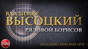 ПЕСНИ ВЛАДИМИРА ВЫСОЦКОГО ✮ РЯДОВОЙ БОРИСОВ ✮ ИСПОЛНЯЕТ ГРИГОРИЙ ЛЕПС