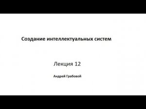 Создание интеллектуальных систем. Лекция 12.