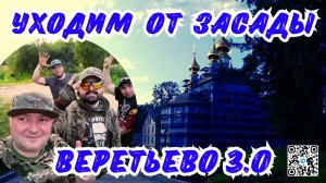 УХОДИМ ОТ ЗАСАДЫ | ВЕРЕТЬЕВО 3.0