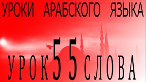 Уроки арабского языка. Урок 55 слова