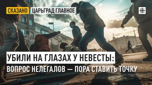 Убили на глазах у невесты: Вопрос нелегалов — пора ставить точку