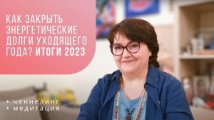 Как закрыть энергетические долги уходящего года? Подведение итогов 2023 года. Ченнелинг. Медитация