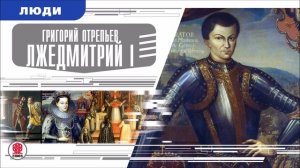 ГРИГОРИЙ ОТРЕПЬЕВ (ЛЖЕДМИТРИЙ I). Аудиокнига. Время События Люди!