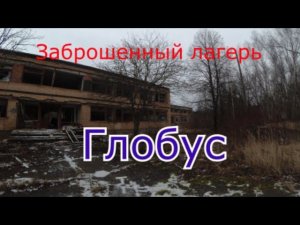 Заброшенный лагерь Глобус