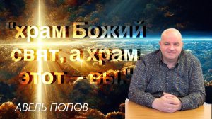 АВЕЛЬ ПОПОВ/ "…храм Божий свят, а храм этот — вы."