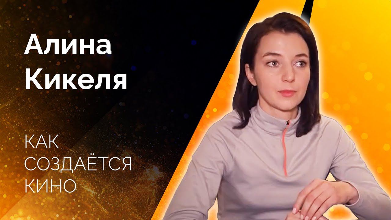 КАК СОЗДАЕТСЯ КИНО. ИНТЕРВЬЮ С РЕЖИССЕРОМ АЛИНОЙ КИКЕЛЯ