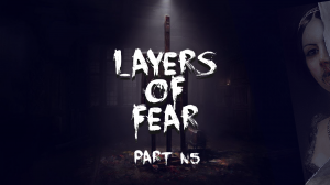 Layers Of Fear Прохождение #5