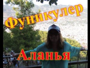 Отдых в Турции.Из Кемера в Аланью.Фуникулер в Аланье.Поднимаемся к крепости.Teleferik Alanya