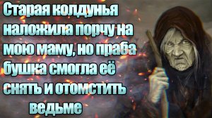 Старая колдунья наложила порчу на мою маму, но бабушка смогла её снять [Интересные истории у костра]