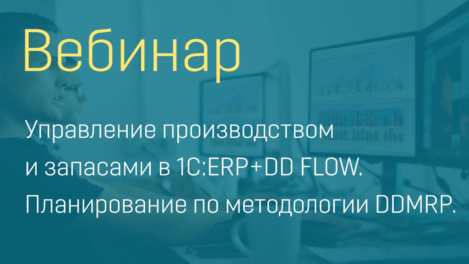 Вебинар "Управление производством и запасами в 1С:ERP+DD FLOW - планирование по методологии DDMRP"