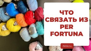 ЧТО СВЯЗАТЬ ИЗ PER FORTUNA - идеи для вязаных изделий из пряжи LANA GROSSA