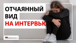 К чему приводит отчаянный вид на собеседовании?