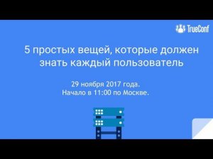 Вебинар: 5 простых вещей, которые должен знать каждый пользователь TrueConf