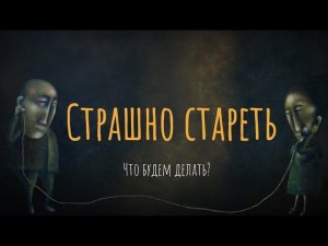 Страшно стареть. Что будем делать?