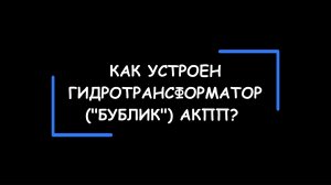 Устройство, принципы работы и основные неисправности ГИДРОТРАНСФОРМАТОРА ("бублика") АКПП.