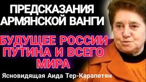 Предсказания Армянской Ванги Аиды Тер-Карапетян. Миссия Путина, что ждёт Россию и Мир