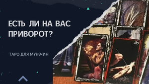 ЕСТЬ ЛИ НА ВАС ПРИВОРОТ?! Таро для мужчин