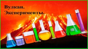 Вулкан. Делаем эксперименты с детьми.