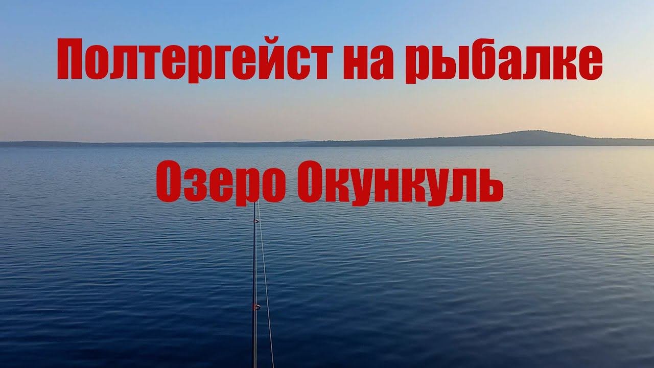 Полтергейст на рыбалке. Озеро Окункуль
