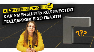 Как использовать меньше поддержек при 3D печати | Аддитивный ликбез за 5 минут