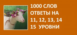 Игра 1000 слов ответы на 11, 12, 13, 14, 15 уровни