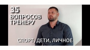 35 ВОПРОСОВ ТРЕНЕРУ.
Спорт, дети, личное.