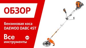 Обзор бензиновой косы DAEWOO DABC 4ST