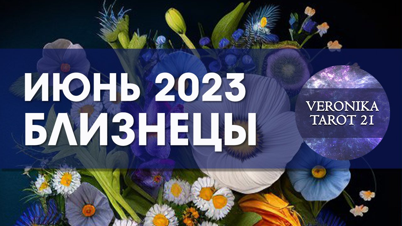 Близнецы Июнь 2023. Таро гороскоп прогноз от VeronikaTarot21