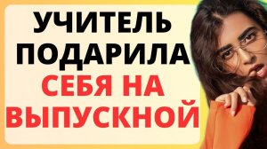 учительница подарила на выпускной СЕБЯ / история из жизни