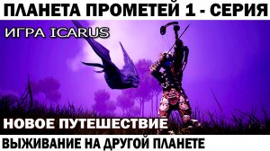 НОВОЕ ПУТЕШЕСТВИЕ - СУРОВОЕ ВЫЖИВАНИЕ НА ПЛАНЕТЕ ПРОМЕТЕЙ - ВЫСАДКА #shooter #icarus #выживание